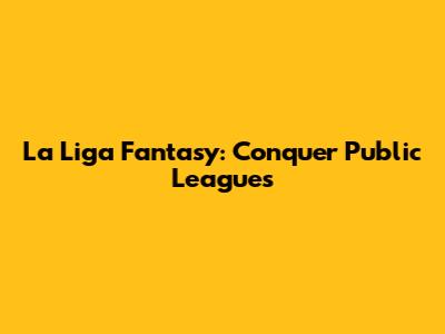 La Liga Fantasy: Conquer Public Leagues