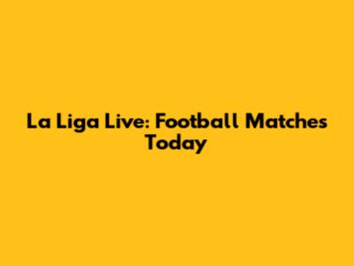 La Liga Live: Football Matches Today