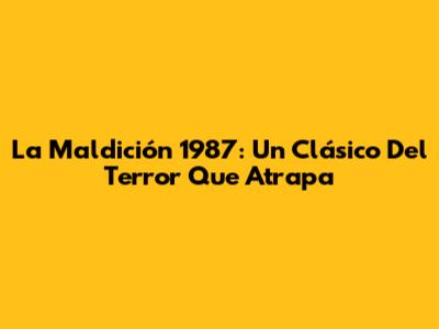 La Maldición 1987: Un Clásico Del Terror Que Atrapa