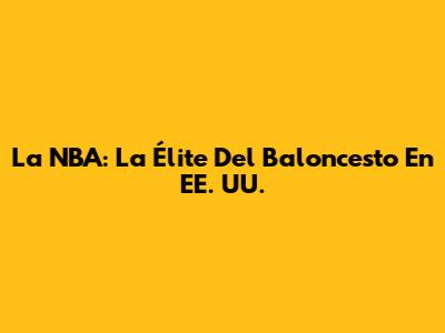 La NBA: La Élite Del Baloncesto En EE. UU.