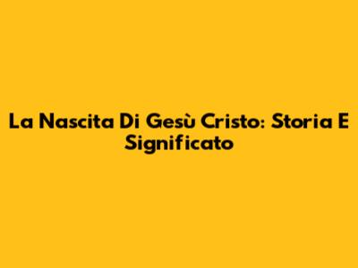 La Nascita Di Gesù Cristo: Storia E Significato