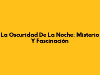 La Oscuridad De La Noche: Misterio Y Fascinación