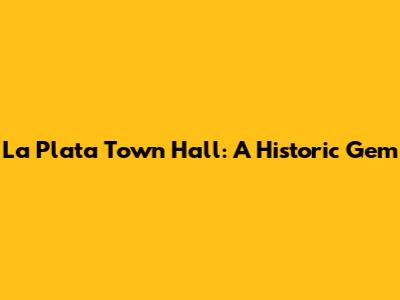 La Plata Town Hall: A Historic Gem