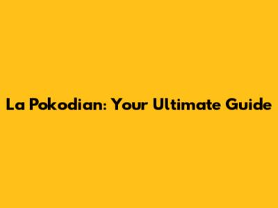 La Pokodian: Your Ultimate Guide