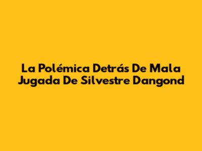 La Polémica Detrás De 'Mala Jugada' De Silvestre Dangond