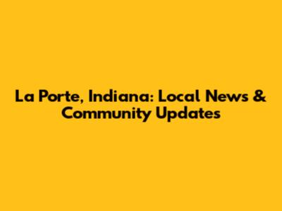 La Porte, Indiana: Local News & Community Updates