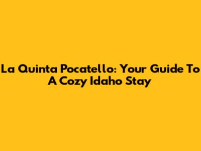 La Quinta Pocatello: Your Guide To A Cozy Idaho Stay