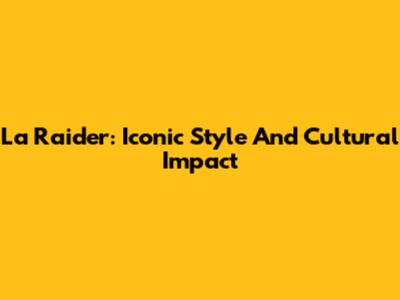 La Raider: Iconic Style And Cultural Impact