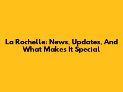 La Rochelle: News, Updates, And What Makes It Special
