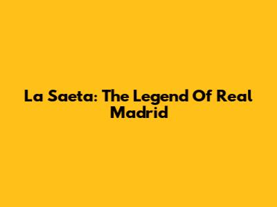 La Saeta: The Legend Of Real Madrid