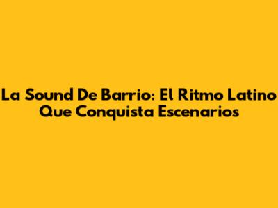 La Sound De Barrio: El Ritmo Latino Que Conquista Escenarios