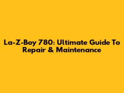 La-Z-Boy 780: Ultimate Guide To Repair & Maintenance