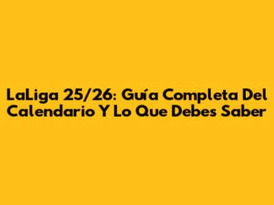 LaLiga 25/26: Guía Completa Del Calendario Y Lo Que Debes Saber