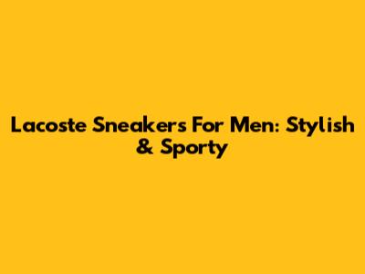 Lacoste Sneakers For Men: Stylish & Sporty