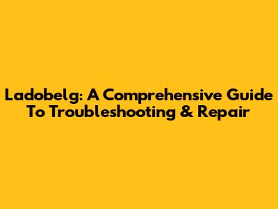 Ladobelg: A Comprehensive Guide To Troubleshooting & Repair