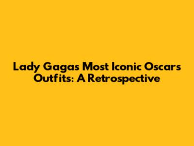 Lady Gaga's Most Iconic Oscars Outfits: A Retrospective
