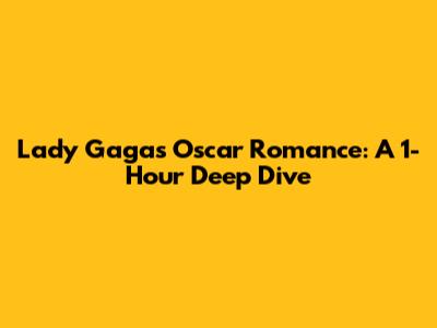 Lady Gaga's Oscar Romance: A 1-Hour Deep Dive