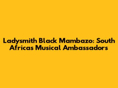 Ladysmith Black Mambazo: South Africa's Musical Ambassadors
