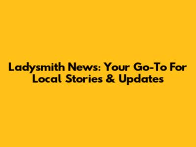 Ladysmith News: Your Go-To For Local Stories & Updates