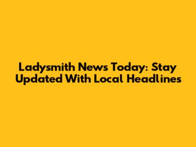 Ladysmith News Today: Stay Updated With Local Headlines