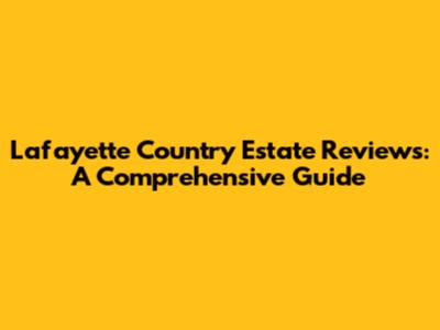 Lafayette Country Estate Reviews: A Comprehensive Guide