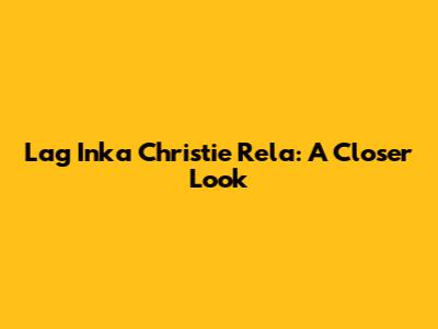 Lag Inka Christie Rela: A Closer Look