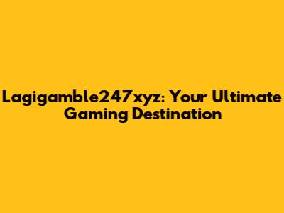 Lagigamble247xyz: Your Ultimate Gaming Destination