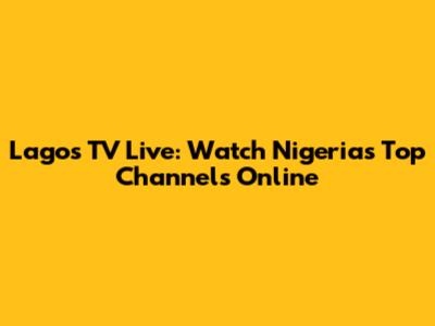 Lagos TV Live: Watch Nigeria's Top Channels Online