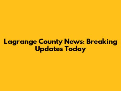 Lagrange County News: Breaking Updates Today