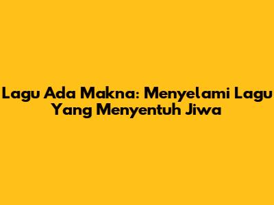 Lagu Ada Makna: Menyelami Lagu Yang Menyentuh Jiwa