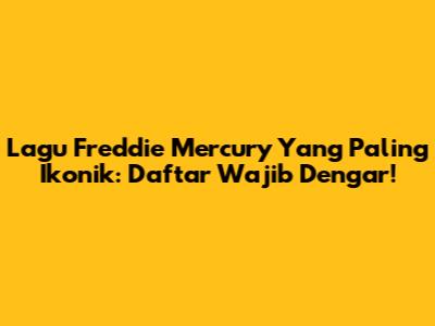 Lagu Freddie Mercury Yang Paling Ikonik: Daftar Wajib Dengar!