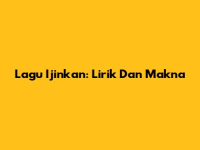 Lagu Ijinkan: Lirik Dan Makna