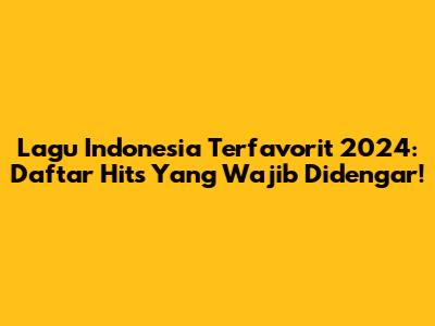 Lagu Indonesia Terfavorit 2024: Daftar Hits Yang Wajib Didengar!
