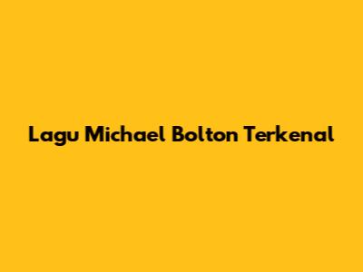 Lagu Michael Bolton Terkenal