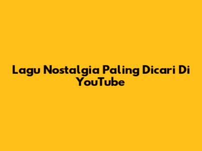 Lagu Nostalgia Paling Dicari Di YouTube