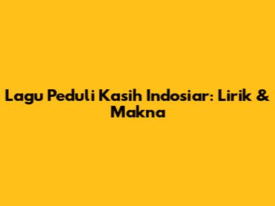 Lagu Peduli Kasih Indosiar: Lirik & Makna
