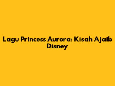 Lagu Princess Aurora: Kisah Ajaib Disney