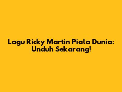 Lagu Ricky Martin Piala Dunia: Unduh Sekarang!