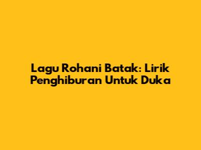 Lagu Rohani Batak: Lirik Penghiburan Untuk Duka