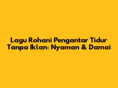 Lagu Rohani Pengantar Tidur Tanpa Iklan: Nyaman & Damai