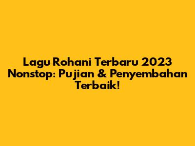Lagu Rohani Terbaru 2023 Nonstop: Pujian & Penyembahan Terbaik!