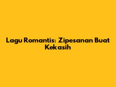 Lagu Romantis: Zipesanan Buat Kekasih