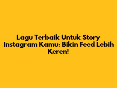 Lagu Terbaik Untuk Story Instagram Kamu: Bikin Feed Lebih Keren!
