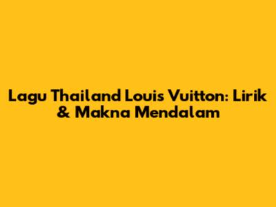 Lagu Thailand Louis Vuitton: Lirik & Makna Mendalam