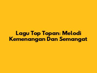 Lagu Top Topan: Melodi Kemenangan Dan Semangat