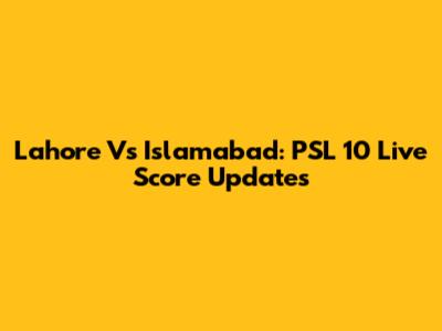 Lahore Vs Islamabad: PSL 10 Live Score Updates