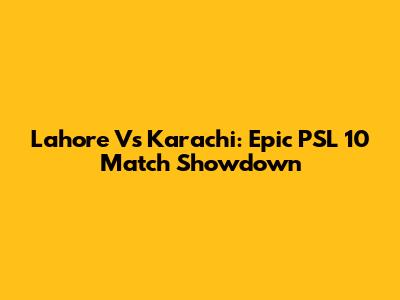 Lahore Vs Karachi: Epic PSL 10 Match Showdown