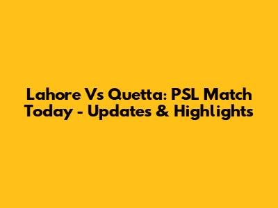 Lahore Vs Quetta: PSL Match Today - Updates & Highlights