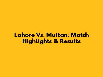Lahore Vs. Multan: Match Highlights & Results