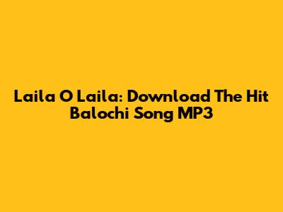 Laila O Laila: Download The Hit Balochi Song MP3